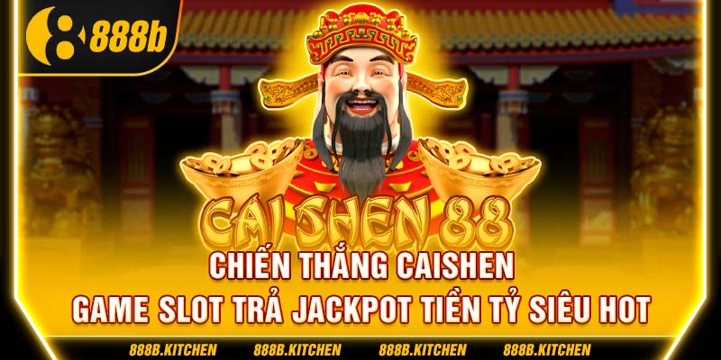 Chiến Thắng CaiShen - Game Slot Trả Jackpot Tiền Tỷ Siêu Hot