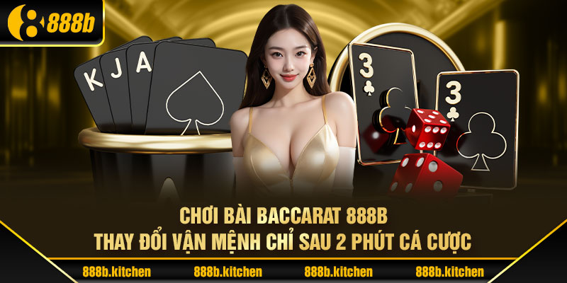 Chơi Bài Baccarat 888B - Thay Đổi Vận Mệnh Chỉ Sau 2 Phút Cá Cược