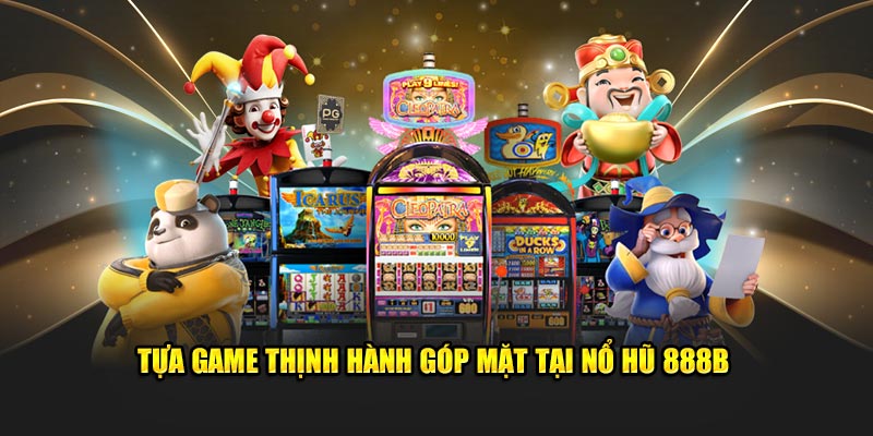 Tựa game thịnh hành góp mặt tại nổ hũ 888B