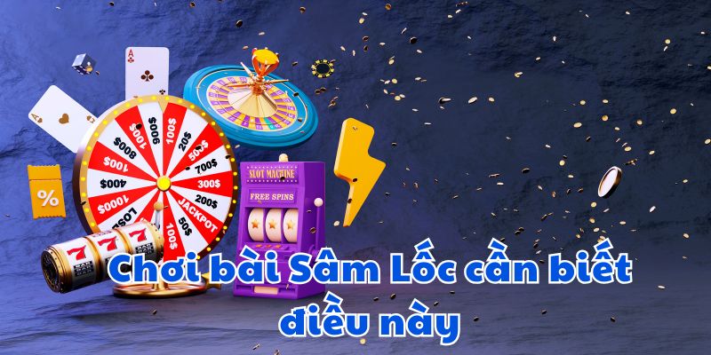 Chơi bài Sâm lốc cần biết điều này