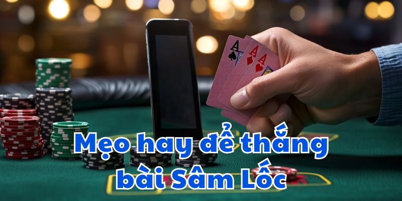 Mẹo hay để thắng bài Sâm lốc